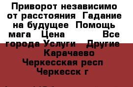 Приворот независимо от расстояния. Гадание на будущее. Помощь мага › Цена ­ 2 000 - Все города Услуги » Другие   . Карачаево-Черкесская респ.,Черкесск г.